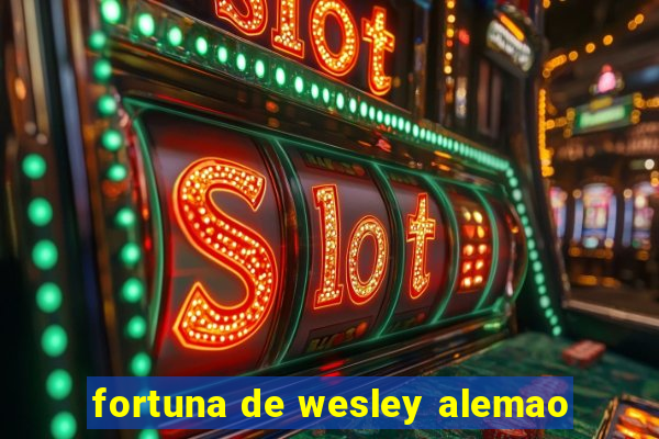 fortuna de wesley alemao